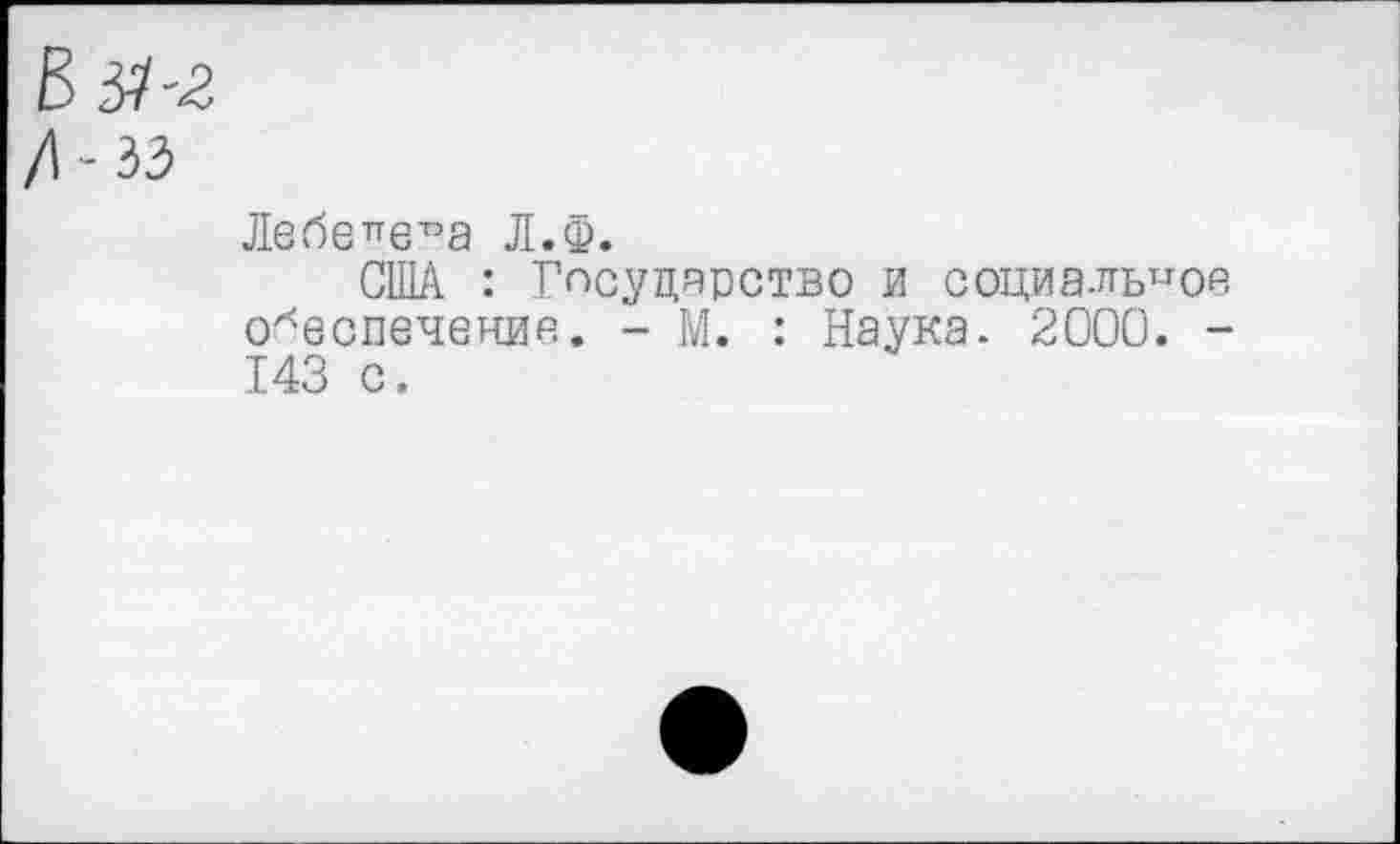 ﻿Лебе^е^а Л.Ф.
США : Государство и социальное обеспечение. - М. : Наука. 2000. -143 с.